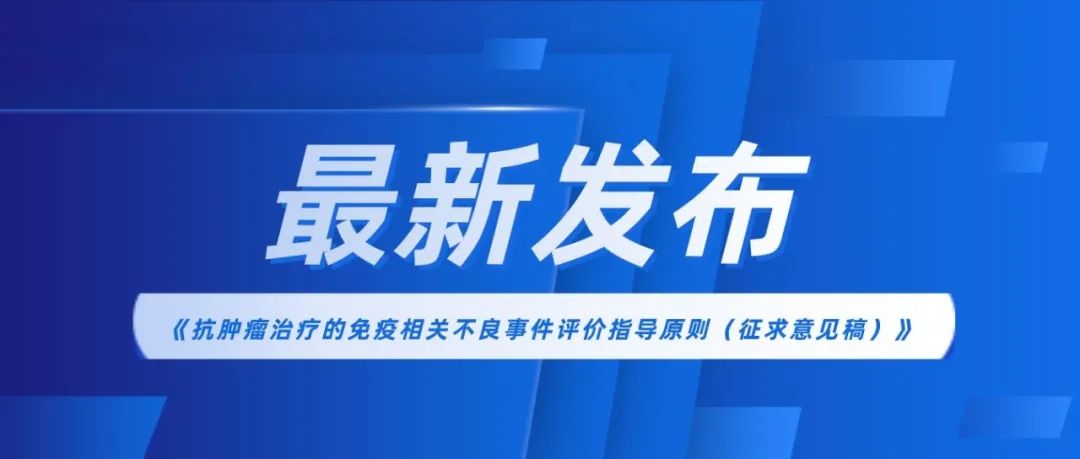 最新 | CDE发布《抗肿瘤治疗的免疫相关不良事件评价指导原则（征求意见稿）》
